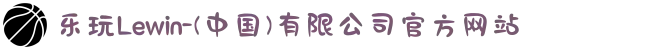 乐玩Lewin-(中国)有限公司官方网站